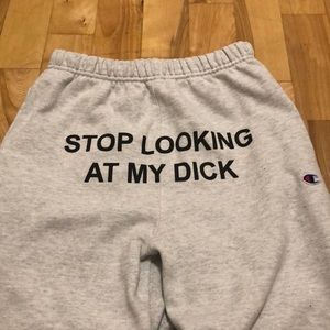 Stop looking at my dick champion pants.